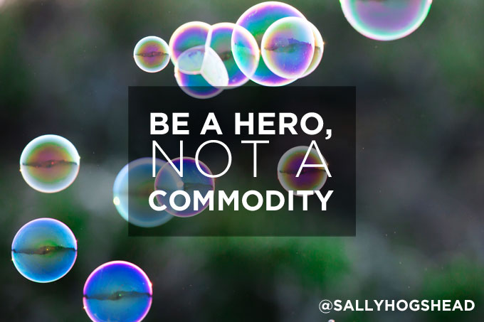 Be a hero not a commodity Sally Hogshead